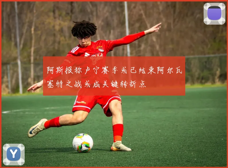 阿斯报称卢宁赛季或已结束阿尔瓦塞特之战或成关键转折点