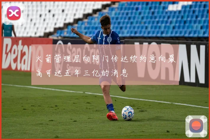 火箭管理层向阿门传达续约意向最高可达五年三亿的消息