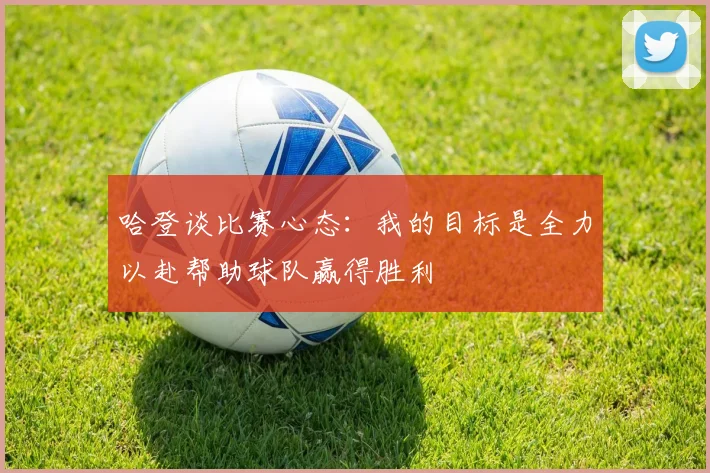 哈登谈比赛心态：我的目标是全力以赴帮助球队赢得胜利