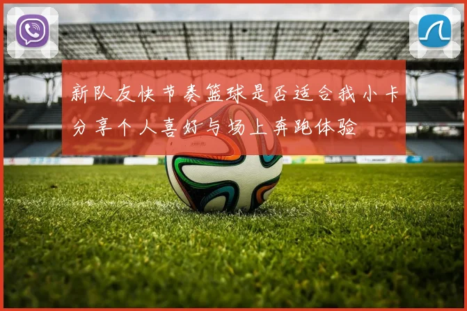 新队友快节奏篮球是否适合我小卡分享个人喜好与场上奔跑体验