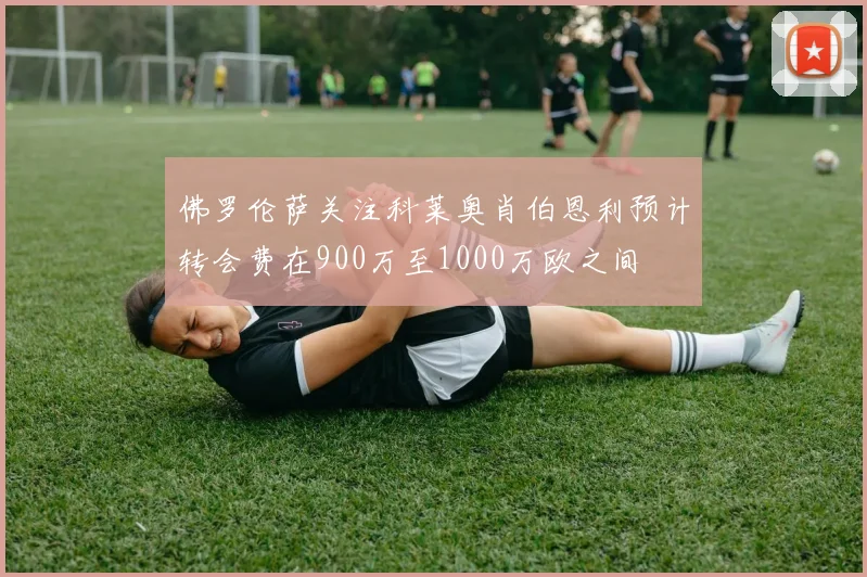 佛罗伦萨关注科莱奥肖伯恩利预计转会费在900万至1000万欧之间