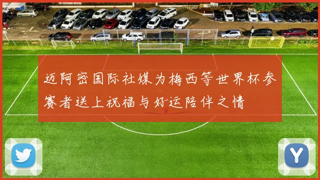 迈阿密国际社媒为梅西等世界杯参赛者送上祝福与好运陪伴之情
