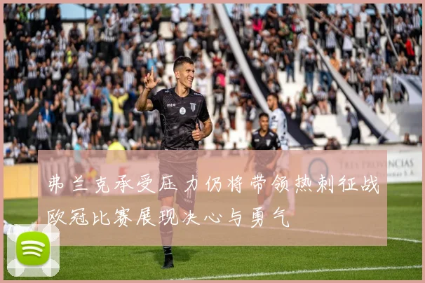弗兰克承受压力仍将带领热刺征战欧冠比赛展现决心与勇气