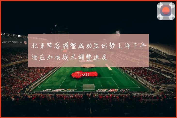 北京阵容调整成功显优势上海下半场应加快战术调整速度